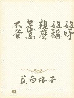 不是亲姐姐的爸爸怎么称呼