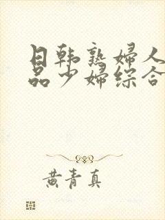 日韩熟妇人妻精品少妇综合网