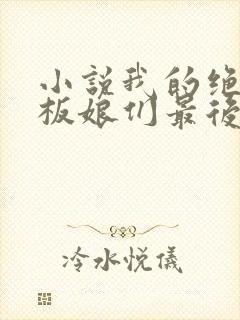 小说我的绝色老板娘们最后结局怎么样