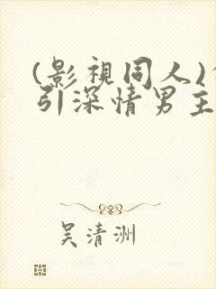 (影视同人)勾引深情男主(出轨h