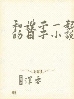 和嫂子一起同居的日子小说