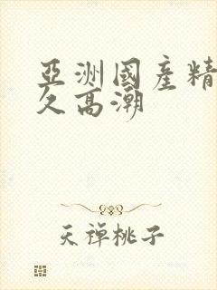 亚洲国产精品久久高潮