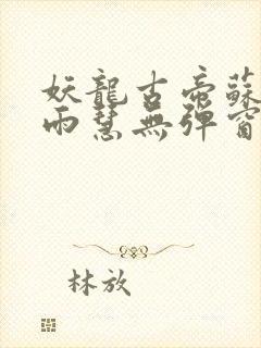 妖龙古帝苏寒萧雨慧无弹窗