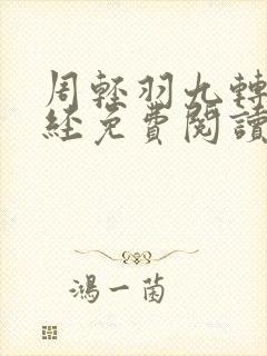 周轻羽九转不灭经免费阅读全文