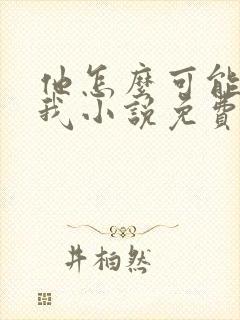 他怎么可能喜欢我小说免费阅读