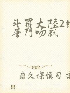 斗罗大陆2绝世唐门吻戏