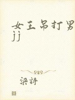 女王吊打男奴玩jj