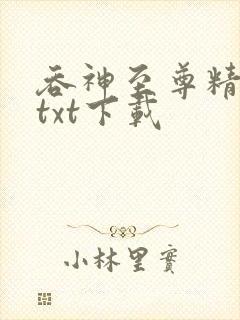 吞神至尊精校版txt下载