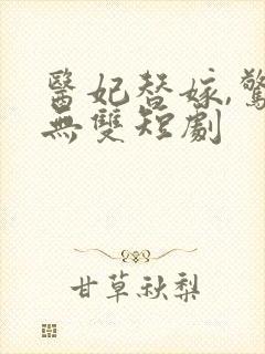 医妃替嫁,惊世无双短剧