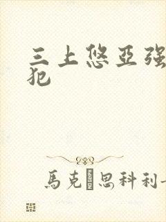 三上悠亚强制侵犯