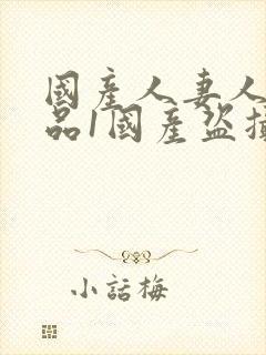 国产人妻人伦精品1国产盗摄封面