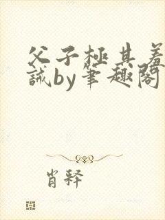 父子极其羞耻训诫by笔趣阁双男主