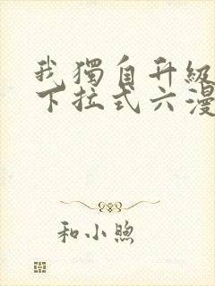 我独自升级漫画下拉式六漫画