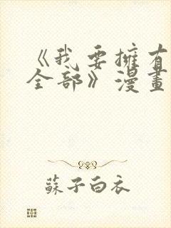 《我要拥有你的全部》漫画免费阅读