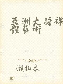 亚洲大胆裸体人体艺术