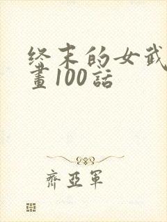 终末的女武神漫画100话