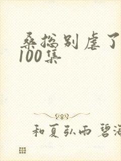 桑总别虐了短剧100集