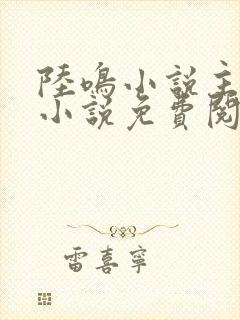 陆鸣小说主角的小说免费阅读全文