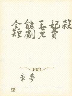 全能王妃杀疯了短剧免费