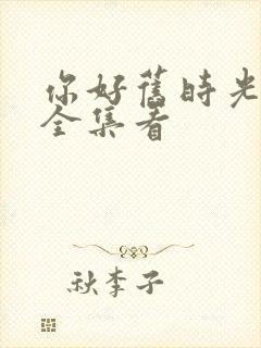 你好旧时光免费全集看