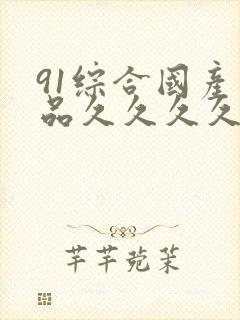 91综合国产精品久久久久