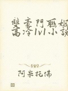 双豪门联姻女主高冷1v1小说