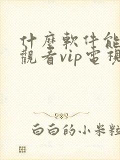 什么软件能免费观看vip电视剧