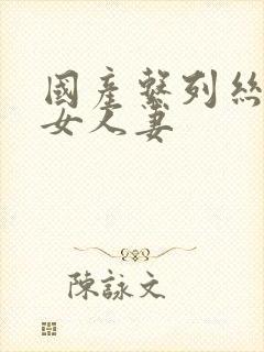 国产系列丝袜熟女人妻