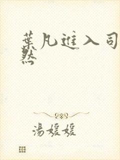 叶凡进入司徒嫣然