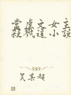 当虐文女主修了杀戮道小说完整版本