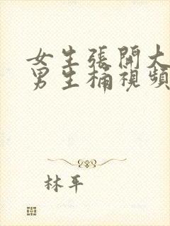 女生张开大腿让男生桶视频