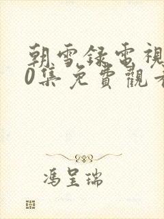 朝雪录电视剧40集免费观看封面