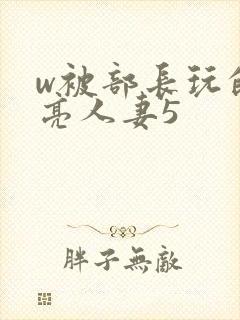 w被部长玩的漂亮人妻5