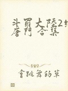 斗罗大陆2绝世唐门 合集封面