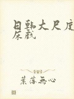 日韩大尺度激情床戏