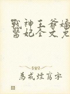 战神王爷娇宠小医妃全文免费阅读