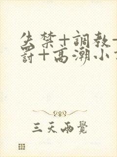 失禁+调教+惩罚+高潮小说