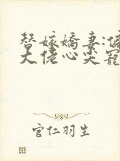 替嫁娇妻:偏执大佬心尖宠