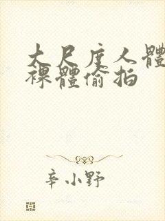 大尺度人体私拍裸体偷拍