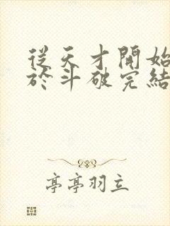 从天才开始无敌于斗破完结版