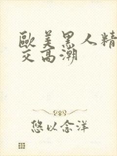 欧美黑人精品猛交高潮