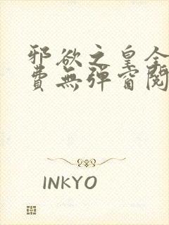 邪欲之皇全文免费无弹窗阅读