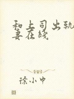 和上司出轨的人妻在线