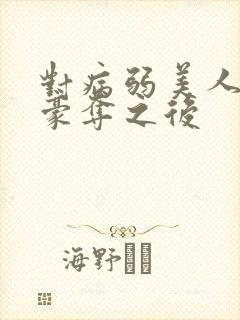 对病弱美人强取豪夺之后