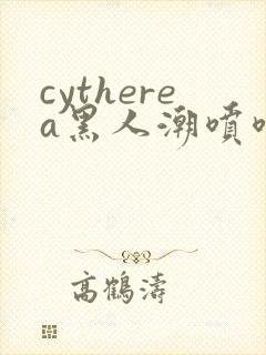 cytherea黑人潮喷喷水
