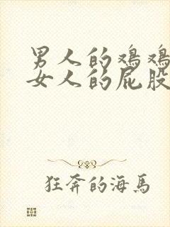 男人的鸡鸡插进女人的屁股里