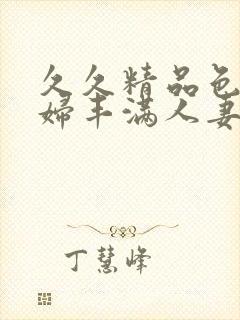 久久精品色妇熟妇丰满人妻欧洲