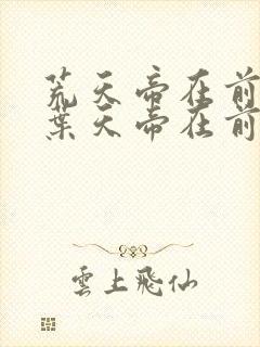 荒天帝在前还是叶天帝在前