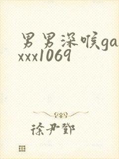 男男深喉gayxxx1069