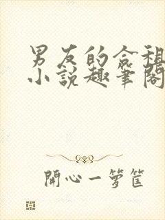 男友的合租室友小说趣笔阁